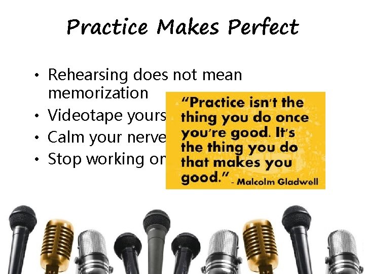 Practice Makes Perfect • Rehearsing does not mean memorization • Videotape yourself • Calm