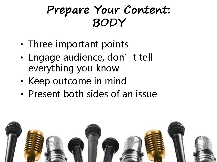 Prepare Your Content: BODY • Three important points • Engage audience, don’t tell everything