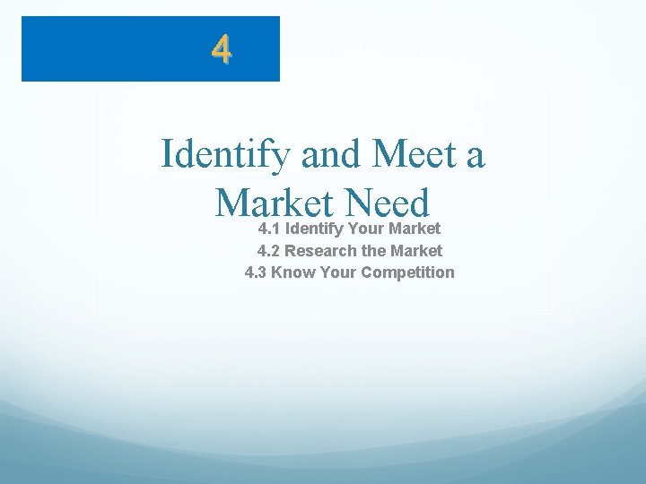 4 Identify and Meet a Market Need 4. 1 Identify Your Market 4. 2