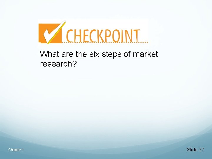 What are the six steps of market research? Chapter 1 Slide 27 