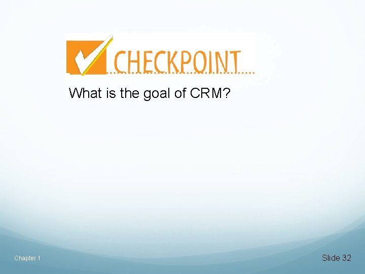 What is the goal of CRM? Chapter 1 Slide 32 