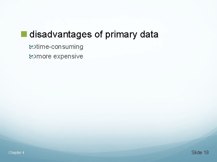 n disadvantages of primary data time-consuming more expensive Chapter 4 Slide 18 