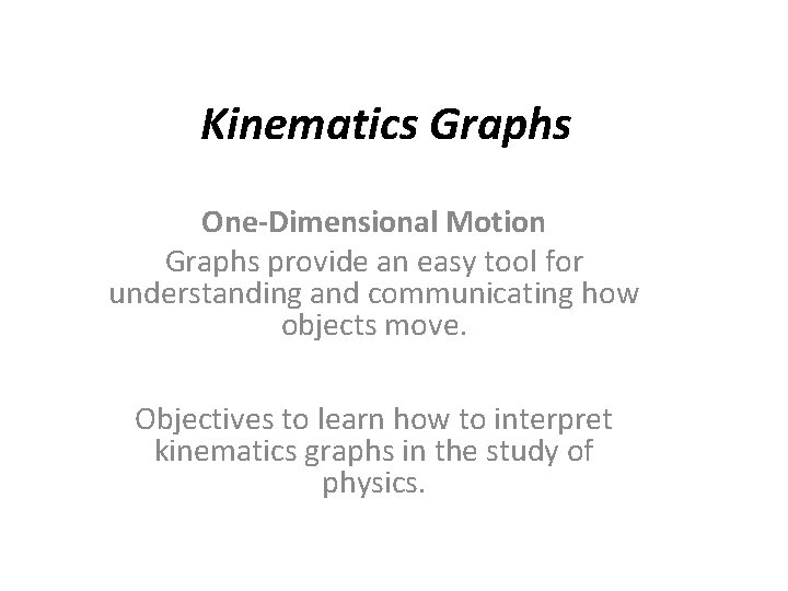 Kinematics Graphs One-Dimensional Motion Graphs provide an easy tool for understanding and communicating how