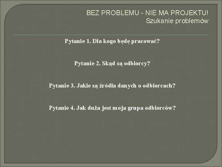 BEZ PROBLEMU - NIE MA PROJEKTU! Szukanie problemów Pytanie 1. Dla kogo będę pracować?