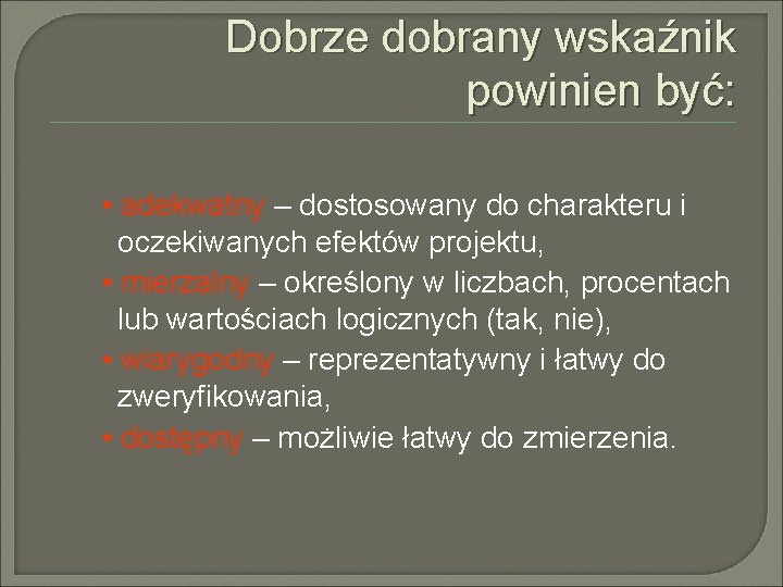 Dobrze dobrany wskaźnik powinien być: • adekwatny – dostosowany do charakteru i oczekiwanych efektów