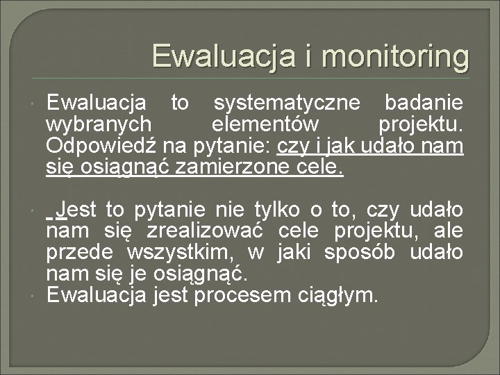 Ewaluacja i monitoring Ewaluacja to systematyczne badanie wybranych elementów projektu. Odpowiedź na pytanie: czy