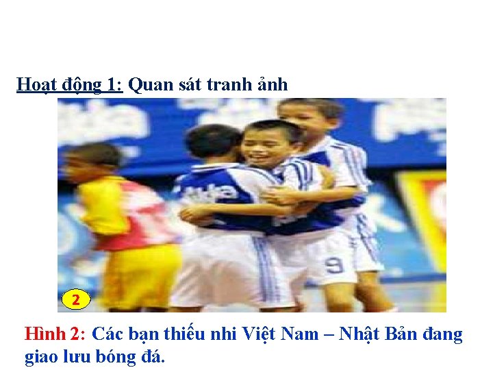 Hoạt động 1: Quan sát tranh ảnh 2 Hình 2: Các bạn thiếu nhi