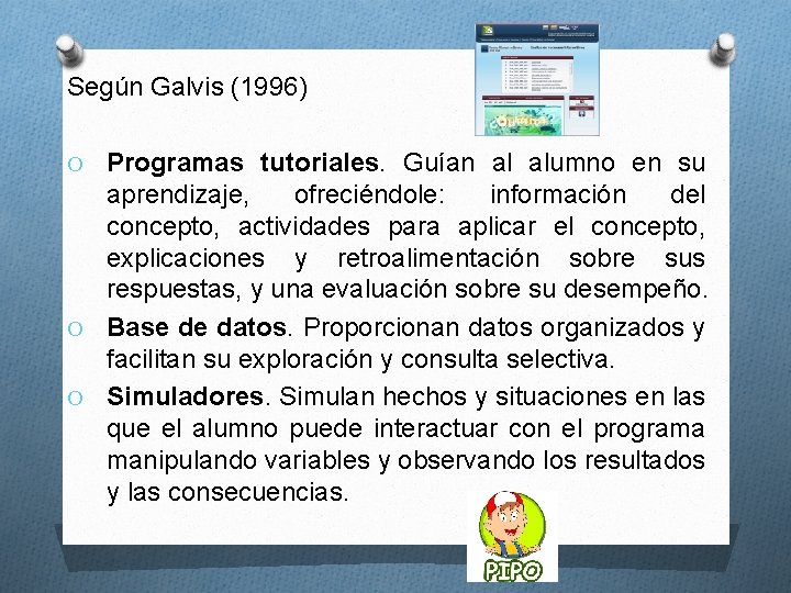 Según Galvis (1996) Programas tutoriales. Guían al alumno en su aprendizaje, ofreciéndole: información del