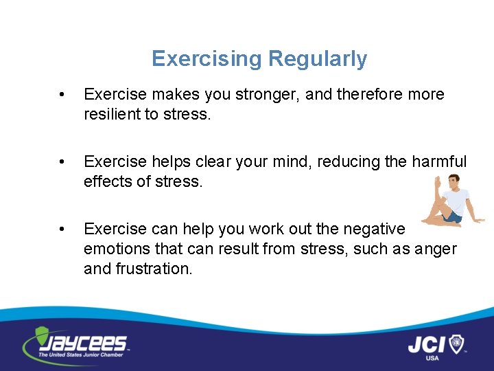 Exercising Regularly • Exercise makes you stronger, and therefore more resilient to stress. •