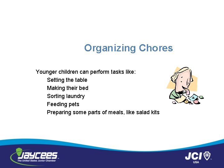 Organizing Chores Younger children can perform tasks like: Setting the table Making their bed
