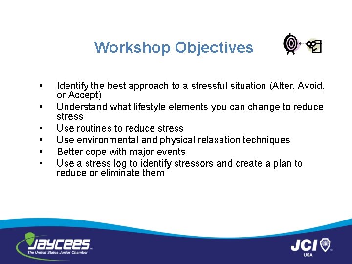 Workshop Objectives • • • Identify the best approach to a stressful situation (Alter,