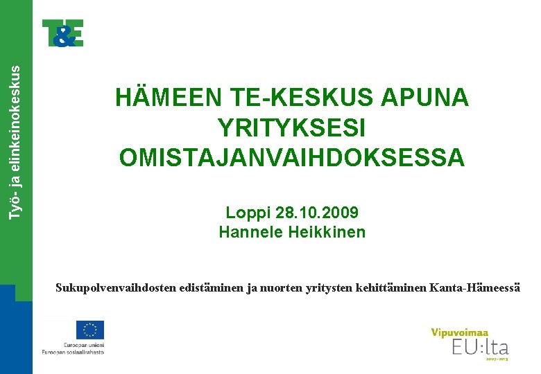 Työ- ja elinkeinokeskus HÄMEEN TE-KESKUS APUNA YRITYKSESI OMISTAJANVAIHDOKSESSA Loppi 28. 10. 2009 Hannele Heikkinen