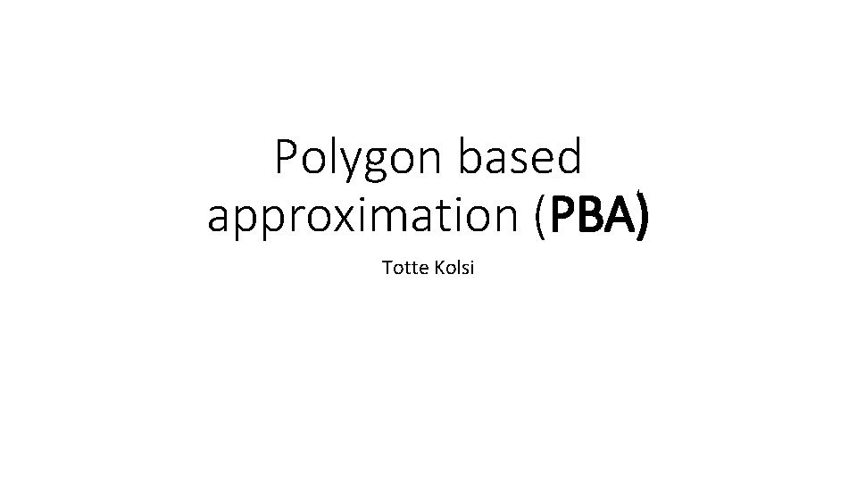 Polygon based approximation (PBA) Totte Kolsi 