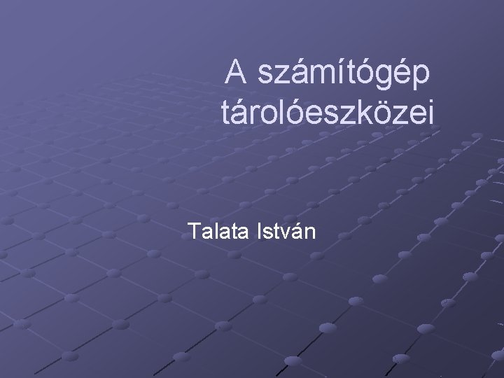 A számítógép tárolóeszközei Talata István 