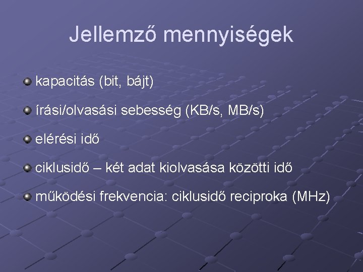 Jellemző mennyiségek kapacitás (bit, bájt) írási/olvasási sebesség (KB/s, MB/s) elérési idő ciklusidő – két