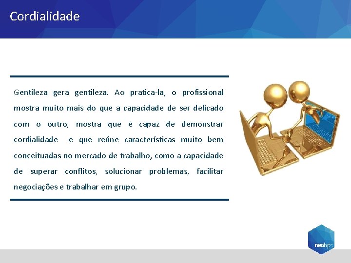 Cordialidade Gentileza gera gentileza. Ao pratica-la, o profissional mostra muito mais do que a