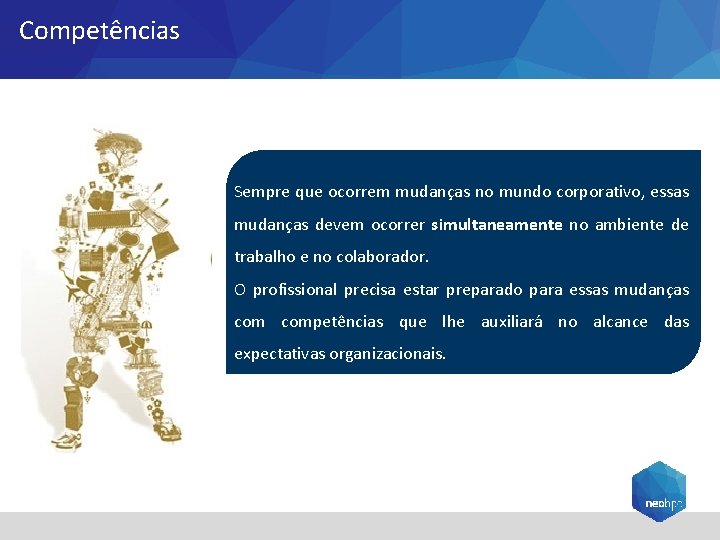 Competências Sempre que ocorrem mudanças no mundo corporativo, essas mudanças devem ocorrer simultaneamente no