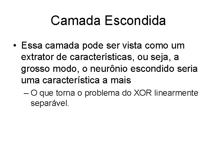 Camada Escondida • Essa camada pode ser vista como um extrator de características, ou Camada Escondida • Essa camada pode ser vista como um extrator de características, ou