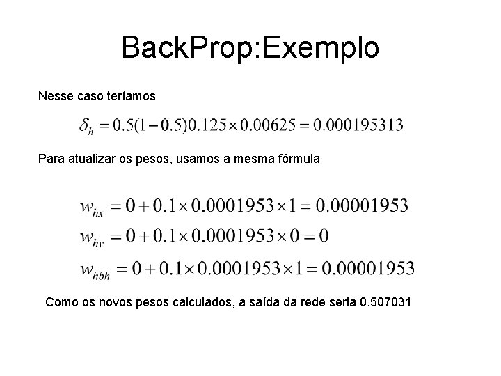 Back. Prop: Exemplo Nesse caso teríamos Para atualizar os pesos, usamos a mesma fórmula