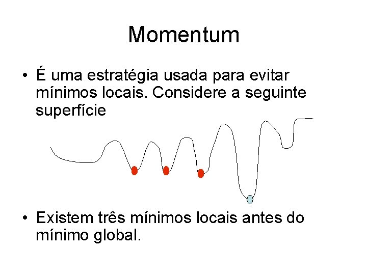 Momentum • É uma estratégia usada para evitar mínimos locais. Considere a seguinte superfície