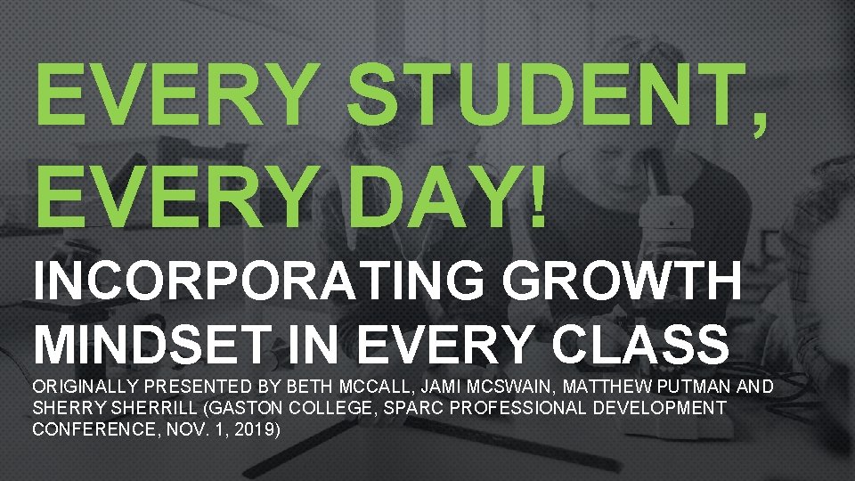 EVERY STUDENT, EVERY DAY! INCORPORATING GROWTH MINDSET IN EVERY CLASS ORIGINALLY PRESENTED BY BETH