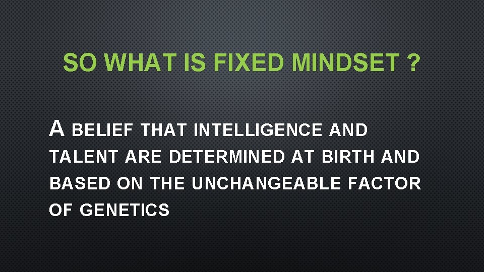 SO WHAT IS FIXED MINDSET ? A BELIEF THAT INTELLIGENCE AND TALENT ARE DETERMINED