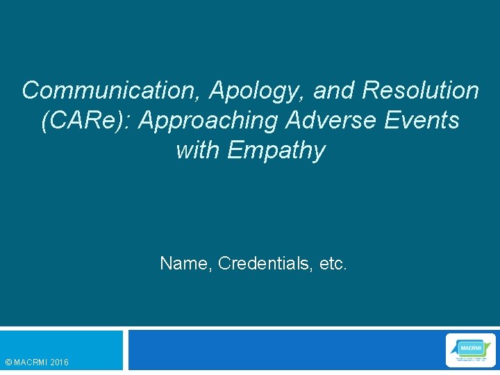 Communication, Apology, and Resolution (CARe): Approaching Adverse Events with Empathy Name, Credentials, etc. ©