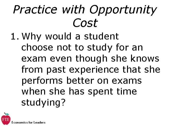 Practice with Opportunity Cost 1. Why would a student choose not to study for