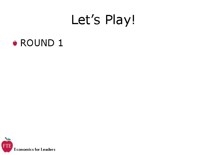 Let’s Play! ROUND 1 Economics for Leaders 