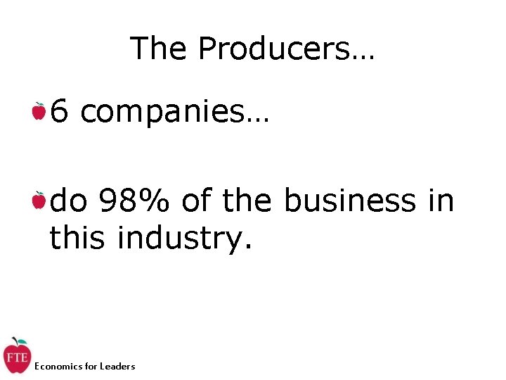 The Producers… 6 companies… do 98% of the business in this industry. Economics for