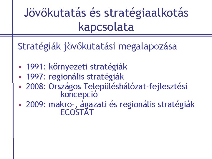 Jövőkutatás és stratégiaalkotás kapcsolata Stratégiák jövőkutatási megalapozása • 1991: környezeti stratégiák • 1997: regionális
