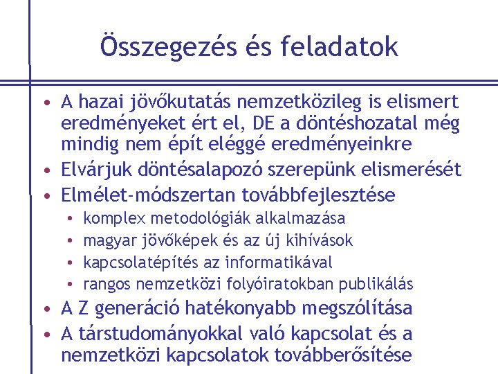 Összegezés és feladatok • A hazai jövőkutatás nemzetközileg is elismert eredményeket ért el, DE