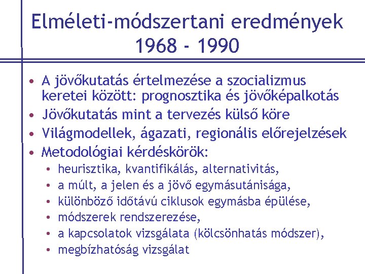 Elméleti-módszertani eredmények 1968 - 1990 • A jövőkutatás értelmezése a szocializmus keretei között: prognosztika