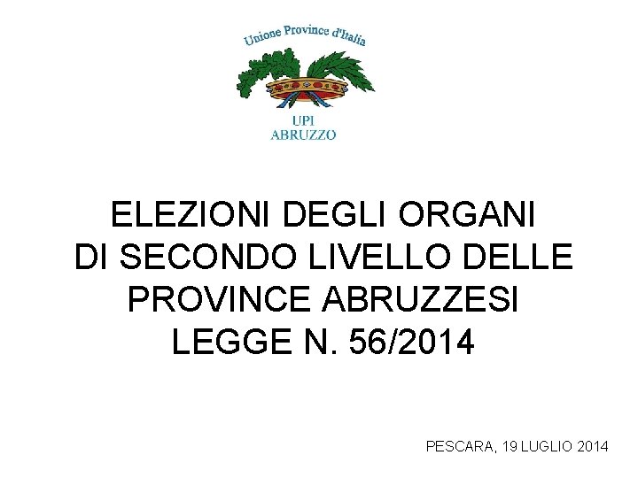 ELEZIONI DEGLI ORGANI DI SECONDO LIVELLO DELLE PROVINCE ABRUZZESI LEGGE N. 56/2014 PESCARA, 19