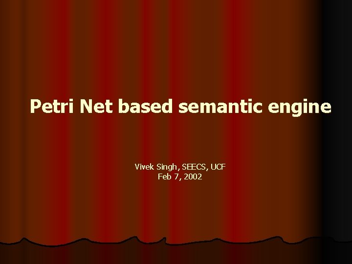 Petri Net based semantic engine Vivek Singh, SEECS, UCF Feb 7, 2002 