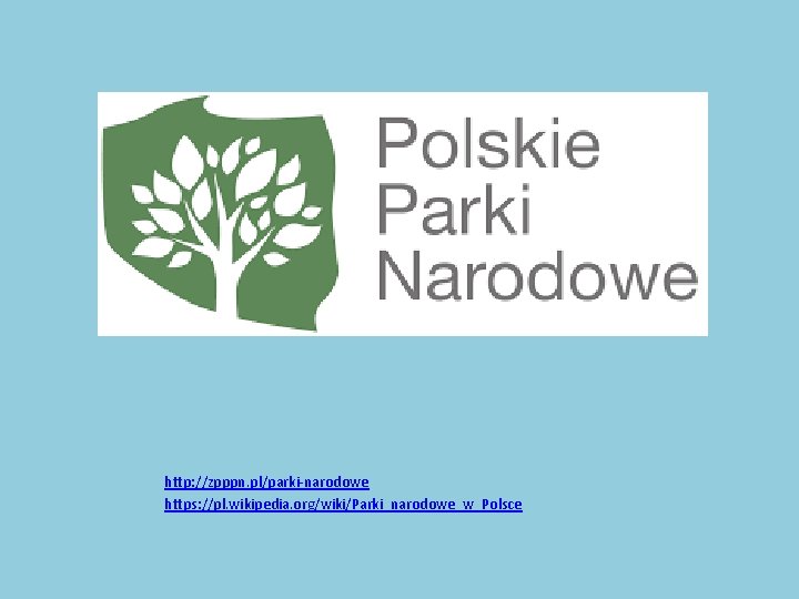 http: //zpppn. pl/parki-narodowe https: //pl. wikipedia. org/wiki/Parki_narodowe_w_Polsce 