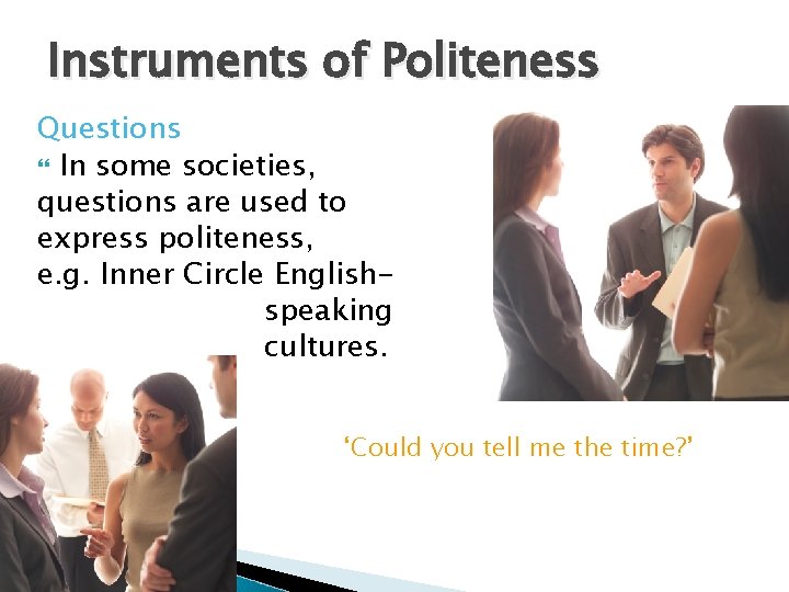 Instruments of Politeness Questions In some societies, questions are used to express politeness, e.