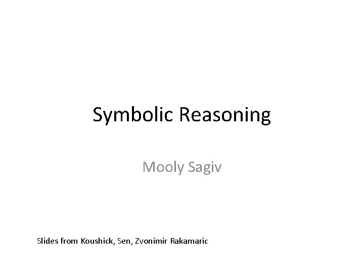 Symbolic Reasoning Mooly Sagiv Slides from Koushick, Sen, Zvonimir Rakamaric 