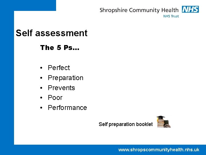 Self assessment The 5 Ps… • • • Perfect Preparation Prevents Poor Performance Self