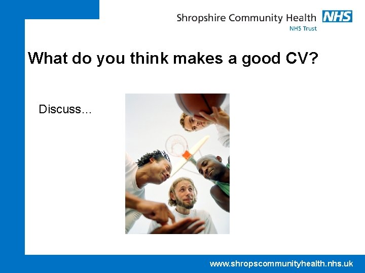 What do you think makes a good CV? Discuss… www. shropscommunityhealth. nhs. uk 