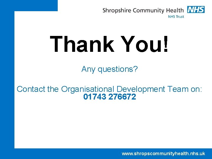 Thank You! Any questions? Contact the Organisational Development Team on: 01743 276672 www. shropscommunityhealth.