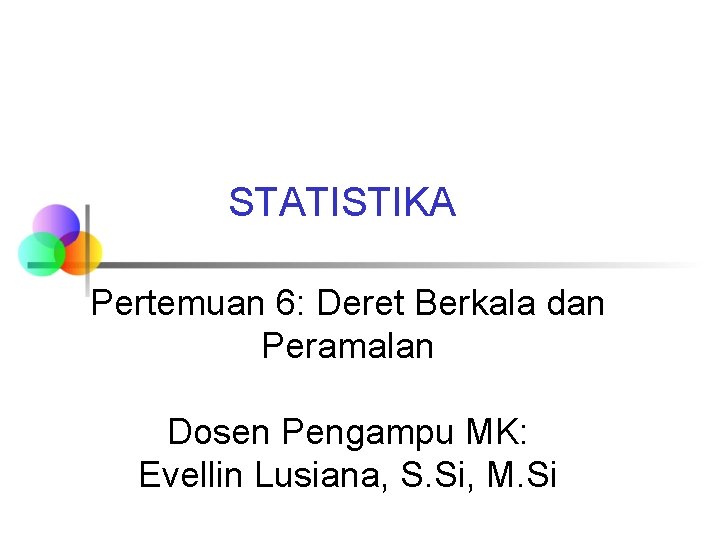 STATISTIKA Pertemuan 6: Deret Berkala dan Peramalan Dosen Pengampu MK: Evellin Lusiana, S. Si,