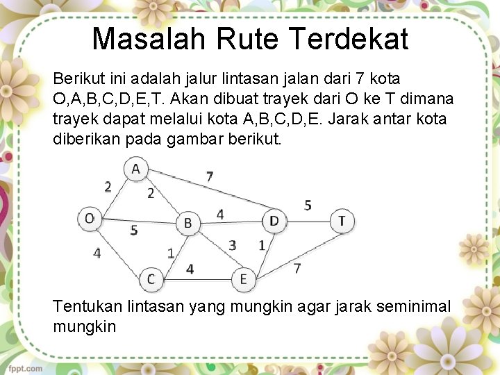 Masalah Rute Terdekat Berikut ini adalah jalur lintasan jalan dari 7 kota O, A,