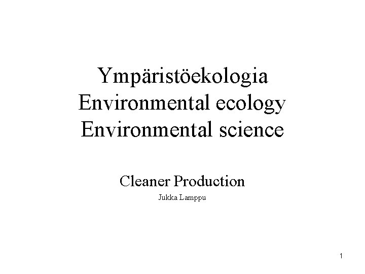 Ympäristöekologia Environmental ecology Environmental science Cleaner Production Jukka Lamppu 1 