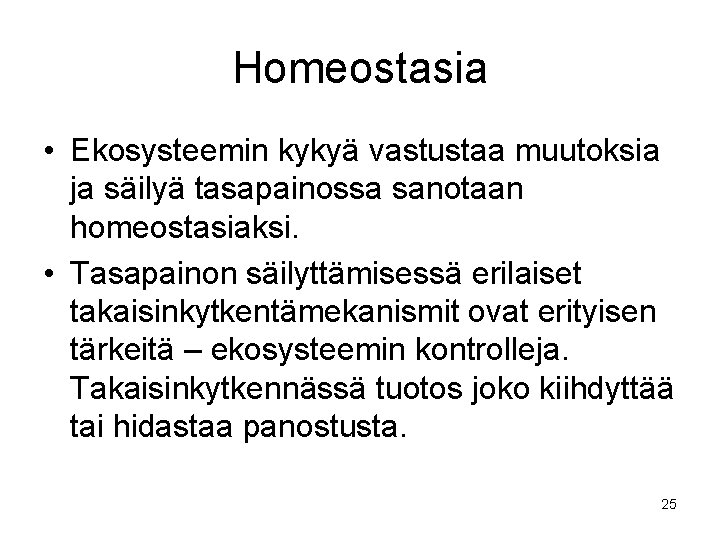 Homeostasia • Ekosysteemin kykyä vastustaa muutoksia ja säilyä tasapainossa sanotaan homeostasiaksi. • Tasapainon säilyttämisessä