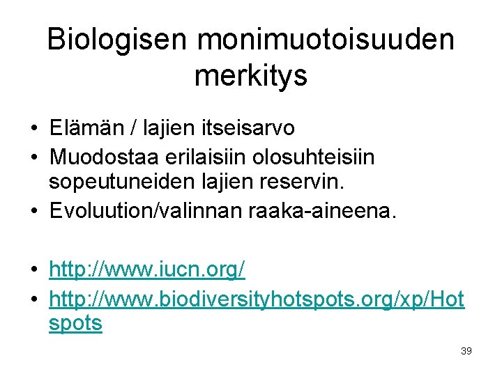 Biologisen monimuotoisuuden merkitys • Elämän / lajien itseisarvo • Muodostaa erilaisiin olosuhteisiin sopeutuneiden lajien