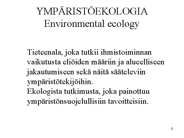 YMPÄRISTÖEKOLOGIA Environmental ecology Tieteenala, joka tutkii ihmistoiminnan vaikutusta eliöiden määriin ja alueelliseen jakautumiseen sekä