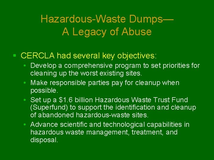 Hazardous-Waste Dumps— A Legacy of Abuse § CERCLA had several key objectives: • Develop
