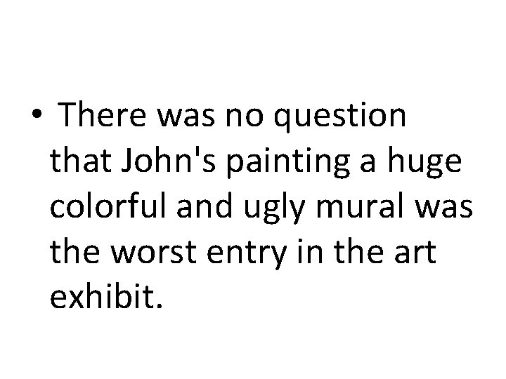  • There was no question that John's painting a huge colorful and ugly