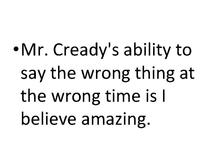  • Mr. Cready's ability to say the wrong thing at the wrong time